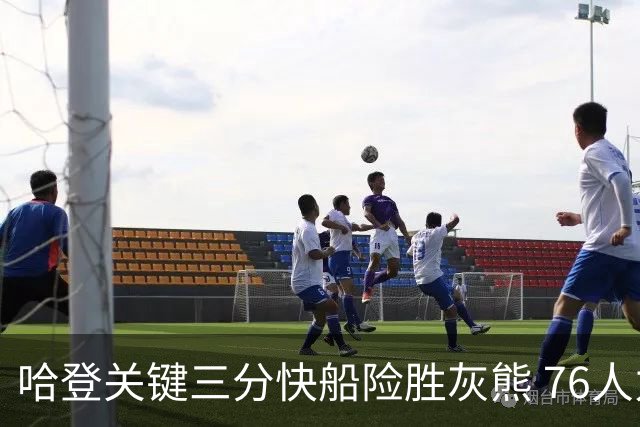哈登关键三分快船险胜灰熊 76人力克骑士