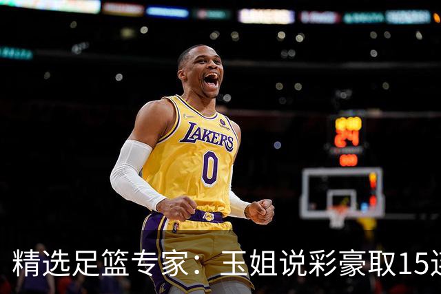 精选足篮专家：玉姐说彩豪取15连红 真人侃球12连红!